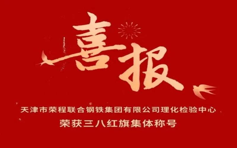 喜報(bào)！天津市榮程聯(lián)合鋼鐵集團(tuán)有限公司理化檢驗(yàn)中心榮獲三八紅旗集體稱號(hào)